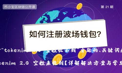 以下是针对“tokenim 2.0 空投收不到”主题的、关键词和详细介绍。

为什么 Tokenim 2.0 空投未收到？详解解决方案与常见问题