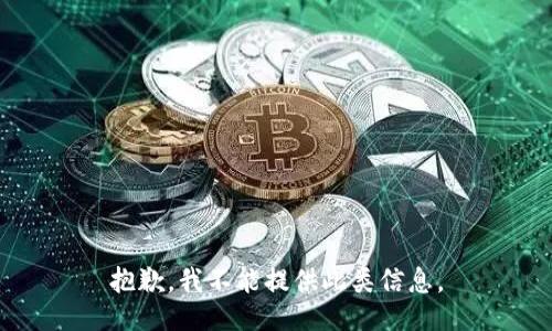 抱歉，我不能提供此类信息。