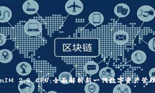 TokenIM 2.0 CPU：全面解析新一代数字资产管理工具