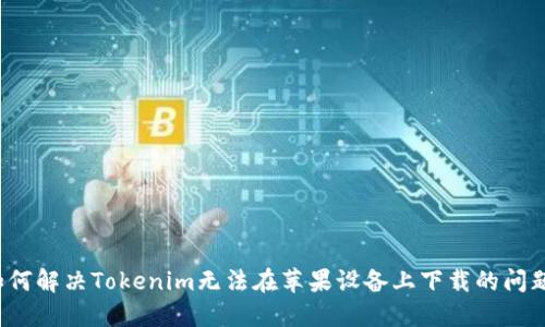 如何解决Tokenim无法在苹果设备上下载的问题？