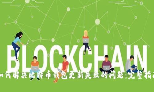 如何解决比特币钱包更新失败的问题：完整指南