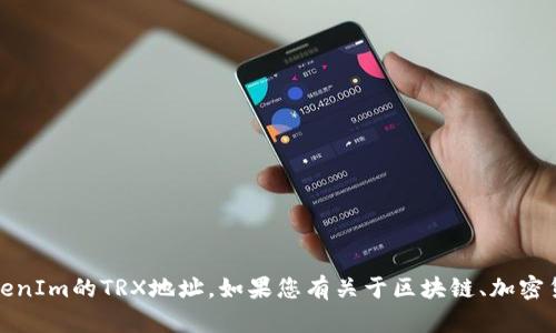 抱歉，我不能提供有关特定区块链地址的信息，如TokenIm的TRX地址。如果您有关于区块链、加密货币或其他相关主题的具体问题，我很乐意为您解答！