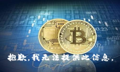 抱歉，我无法提供此信息。