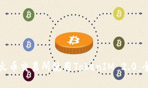 如何在火币交易所使用TokenIM 2.0：全面指南