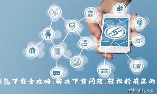 比特币钱包下载全攻略：解决下载问题，轻松持有您的虚拟资产