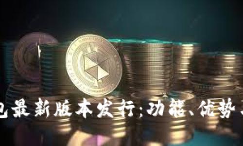 以太坊钱包最新版本发行：功能、优势与用户指南