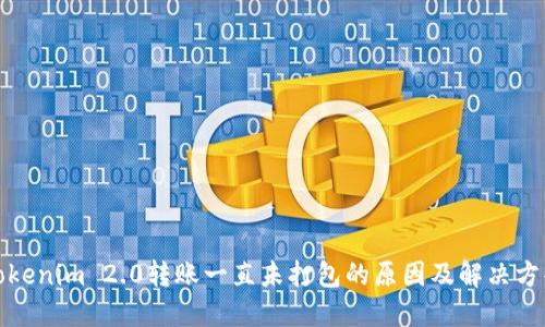 Tokenim 2.0转账一直未打包的原因及解决方案