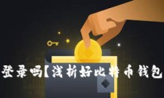 好比特币钱包还能登录吗
