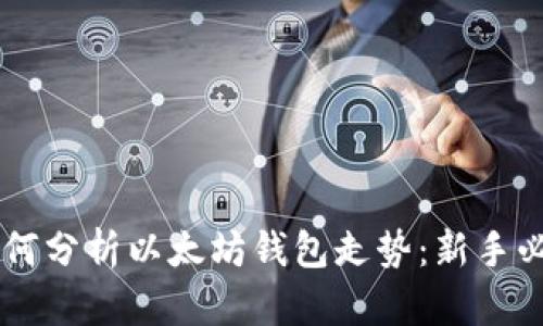 手把手教你如何分析以太坊钱包走势：新手必读的详细指南