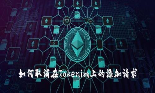 如何取消在Tokenim上的添加请求