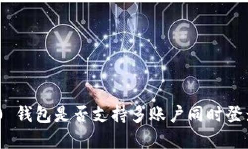 Tokenim 2.0 钱包是否支持多账户同时登录? 深入解析