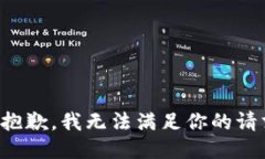 很抱歉，我无法满足你的