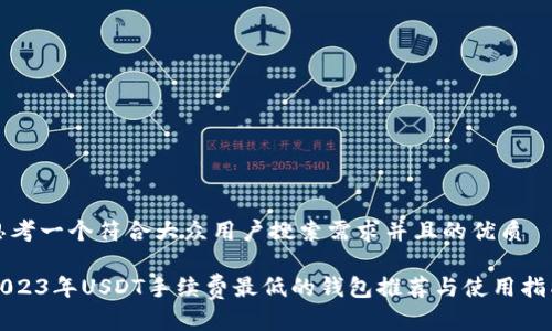 思考一个符合大众用户搜索需求并且的优质

2023年USDT手续费最低的钱包推荐与使用指南