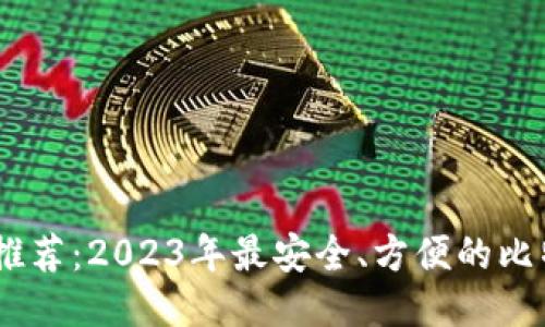 比特币钱包推荐：2023年最安全、方便的比特币钱包APP