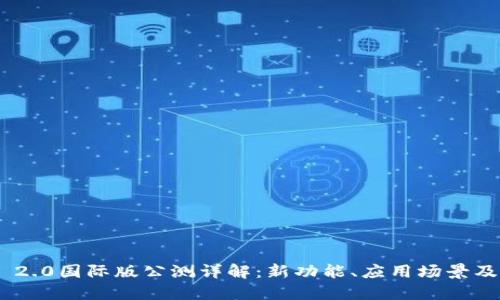 Tokenim 2.0国际版公测详解：新功能、应用场景及用户指南