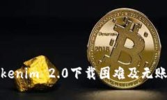 如何解决Tokenim 2.0下载困难及无账户使用问题